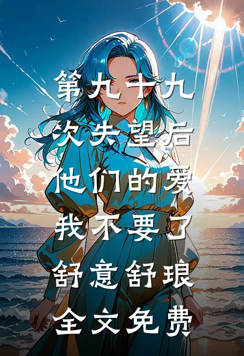 第九十九次失望后，他们的爱我不要了舒意舒琅全文免费