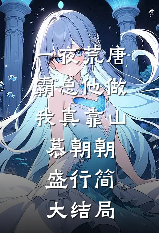 一夜荒唐，霸总他做我真靠山慕朝朝盛行简大结局