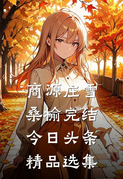 商源庄雪桑榆完结今日头条精品选集
