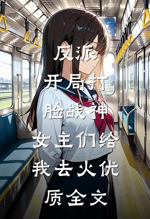 反派：开局打脸战神，女主们给我去火优质全文