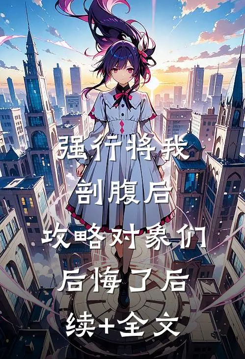 强行将我剖腹后，攻略对象们后悔了后续+全文
