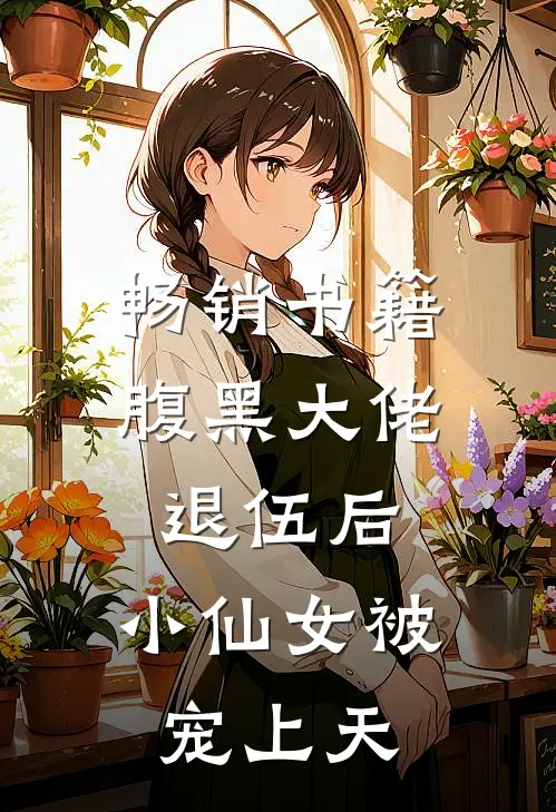 畅销书籍腹黑大佬退伍后，小仙女被宠上天