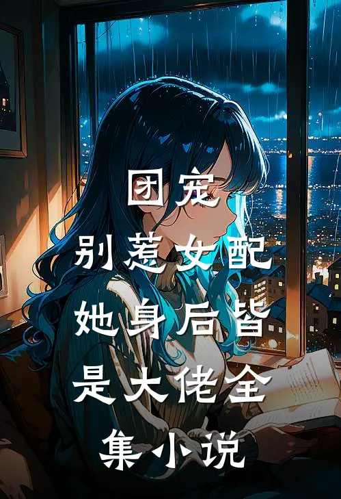 团宠：别惹女配，她身后皆是大佬全集小说