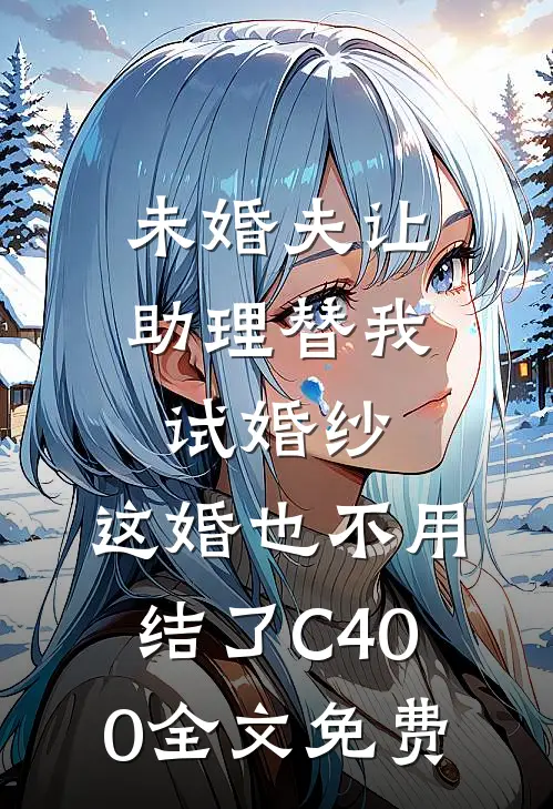 未婚夫让助理替我试婚纱，这婚也不用结了C400全文免费
