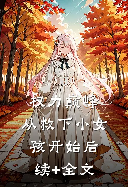 权力巅峰：从救下小女孩开始后续+全文