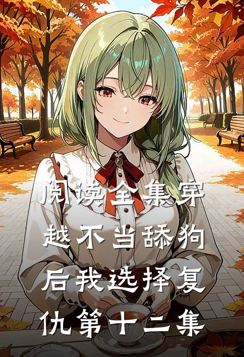 阅读全集穿越不当舔狗后我选择复仇第十二集