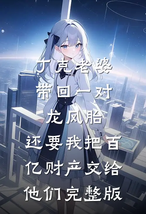 丁克老婆带回一对龙凤胎，还要我把百亿财产交给他们完整版