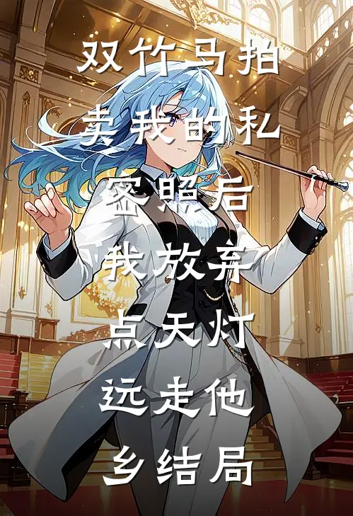 双竹马拍卖我的私密照后，我放弃点天灯，远走他乡结局