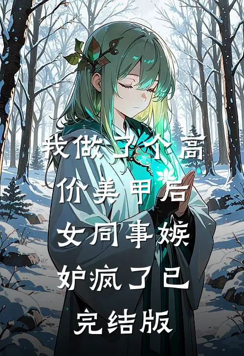 我做了个高价美甲后，女同事嫉妒疯了已完结版