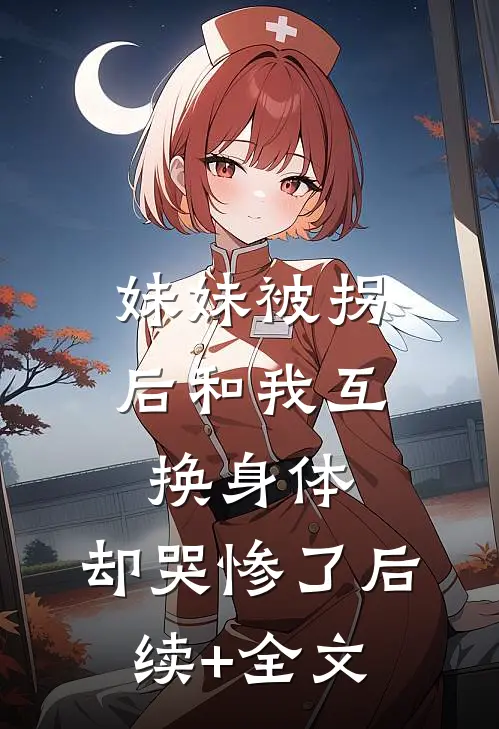 妹妹被拐后和我互换身体，却哭惨了后续+全文