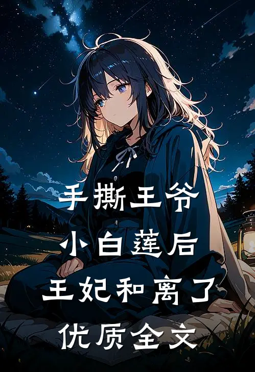 手撕王爷小白莲后，王妃和离了优质全文