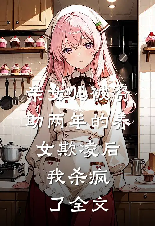 亲女儿被资助两年的养女欺凌后，我杀疯了全文