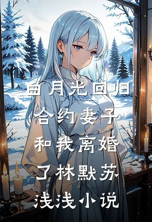 白月光回归，合约妻子和我离婚了林默苏浅浅小说
