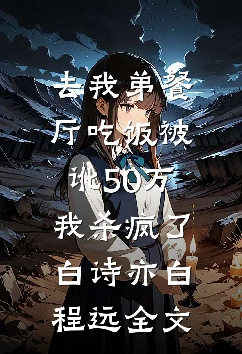 去我弟餐厅吃饭被讹50万，我杀疯了白诗亦白程远全文