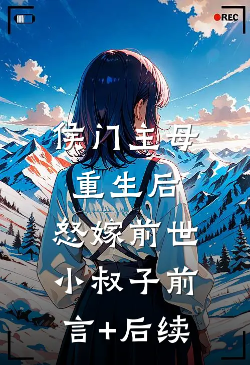侯门主母重生后，怒嫁前世小叔子前言+后续