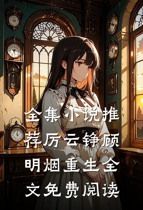 全集小说推荐厉云铮顾明烟重生全文免费阅读