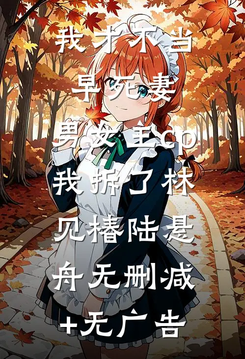 我才不当早死妻，男女主cp我拆了林见椿陆悬舟无删减+无广告
