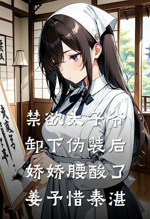 禁欲太子爷卸下伪装后，娇娇腰酸了姜予惜秦湛