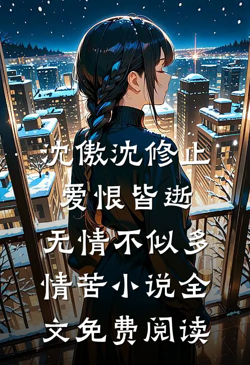 沈傲沈修止爱恨皆逝，无情不似多情苦小说全文免费阅读
