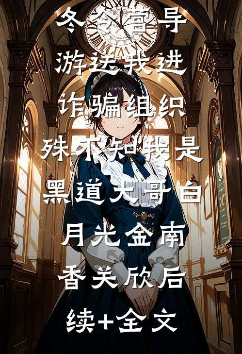 冬令营导游送我进诈骗组织，殊不知我是黑道大哥白月光金南香关欣后续+全文
