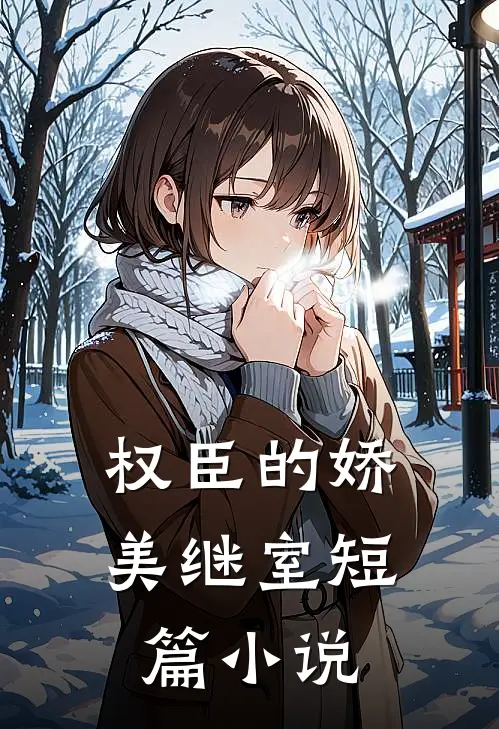 权臣的娇美继室短篇小说