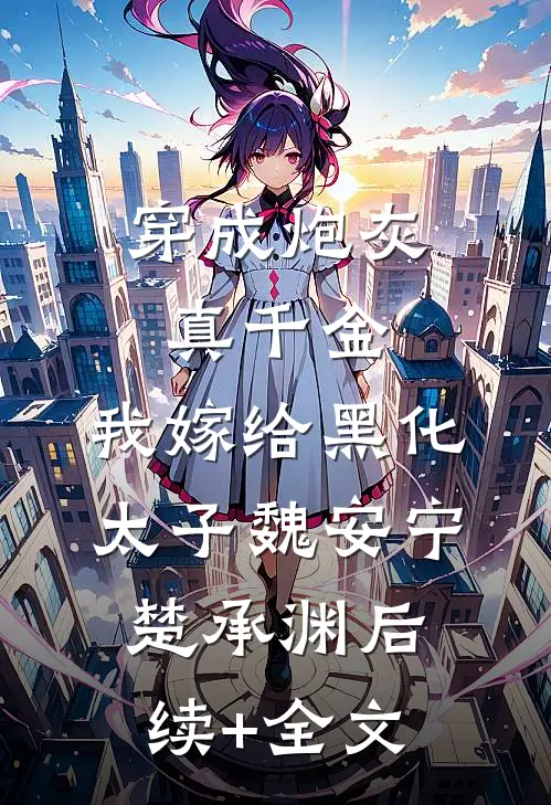 穿成炮灰真千金，我嫁给黑化太子魏安宁楚承渊后续+全文