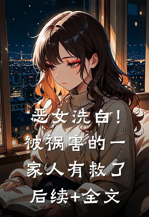恶女洗白！被祸害的一家人有救了后续+全文