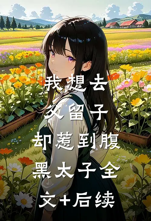 我想去父留子，却惹到腹黑太子全文+后续