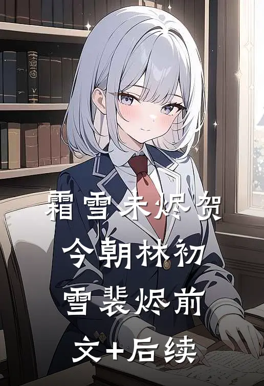 霜雪未烬贺今朝林初雪裴烬前文+后续