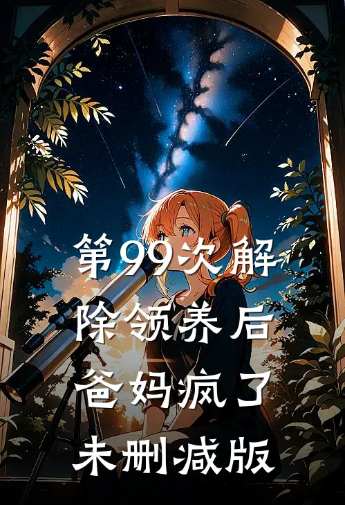 第99次解除领养后，爸妈疯了未删减版
