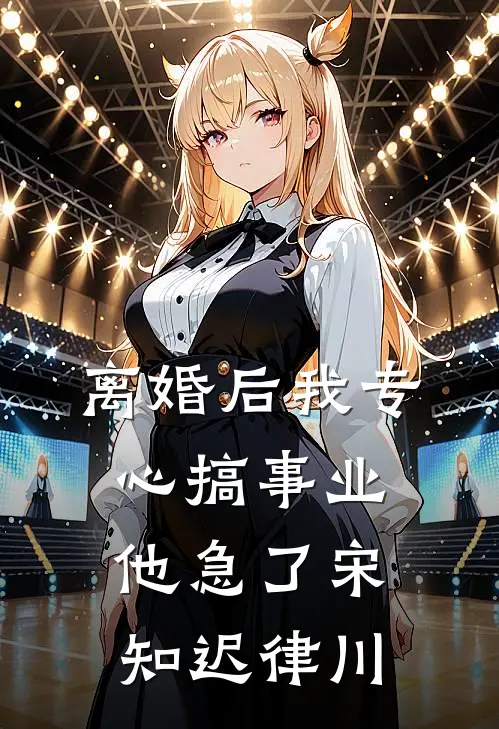离婚后我专心搞事业他急了宋知迟律川