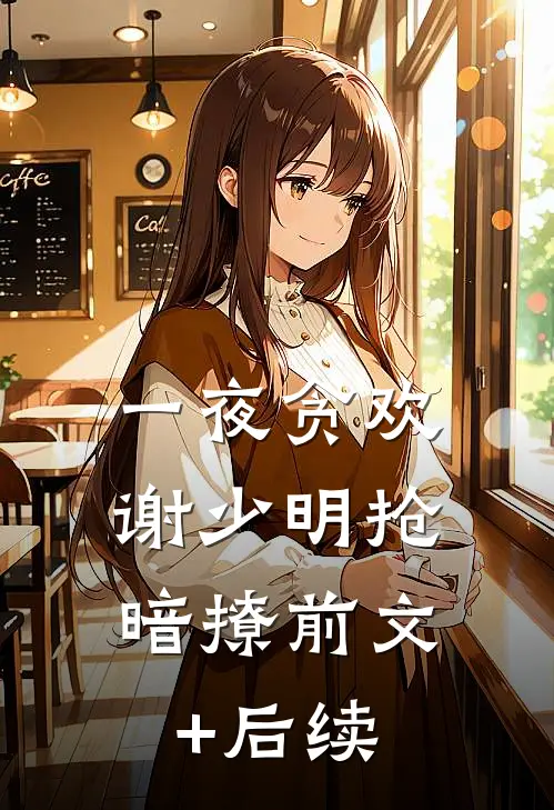一夜贪欢，谢少明抢暗撩前文+后续