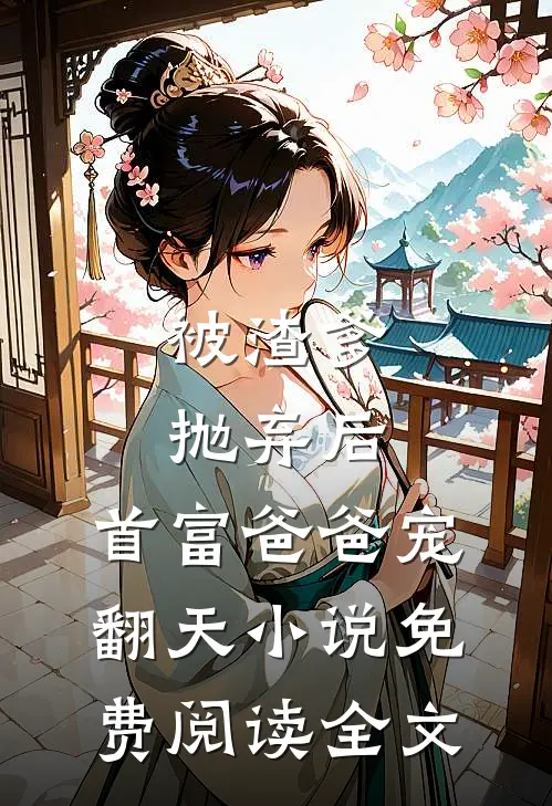被渣爹抛弃后，首富爸爸宠翻天小说免费阅读全文