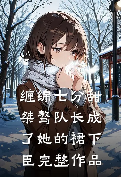 缠绵七分甜：桀骜队长成了她的裙下臣完整作品