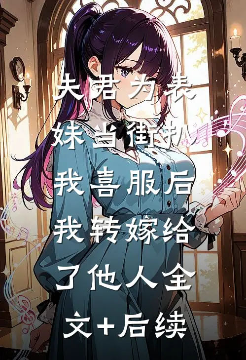 夫君为表妹当街扒我喜服后，我转嫁给了他人全文+后续
