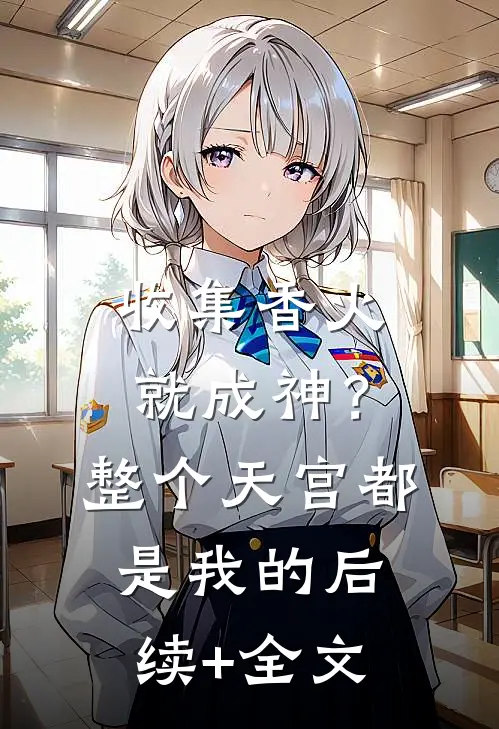 收集香火就成神？整个天宫都是我的后续+全文