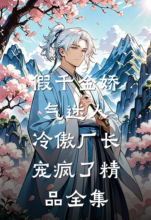 假千金娇气迷人，冷傲厂长宠疯了精品全集