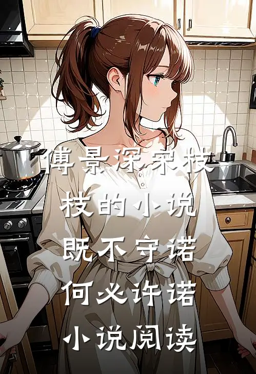 傅景深宋枝枝的小说既不守诺，何必许诺小说阅读
