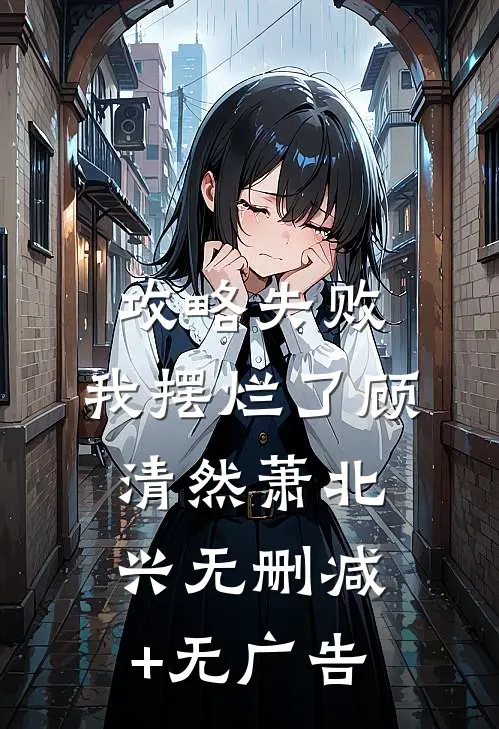 攻略失败，我摆烂了顾清然萧北兴无删减+无广告