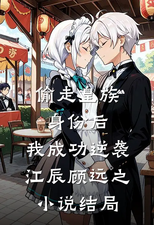 偷走皇族身份后，我成功逆袭江辰顾远之小说结局