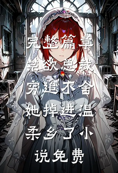 完整篇章禁欲总裁穷追不舍,她掉进温柔乡了小说免费