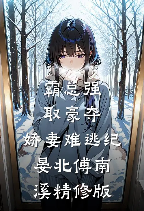 《霸总强取豪夺:娇妻难逃》纪晏北傅南溪精修版
