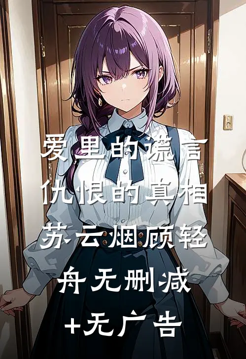 爱里的谎言，仇恨的真相苏云烟顾轻舟无删减+无广告