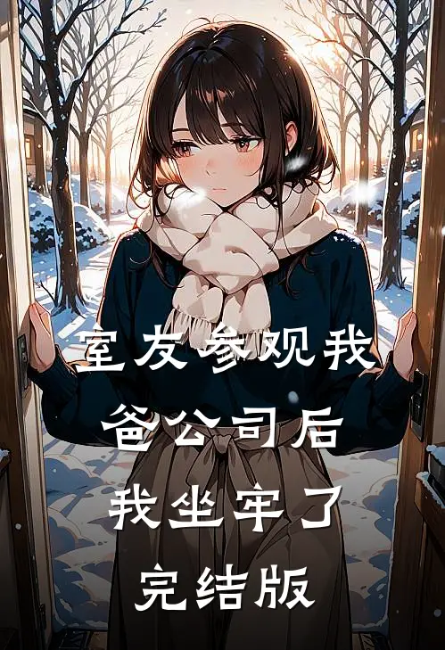 室友参观我爸公司后，我坐牢了完结版