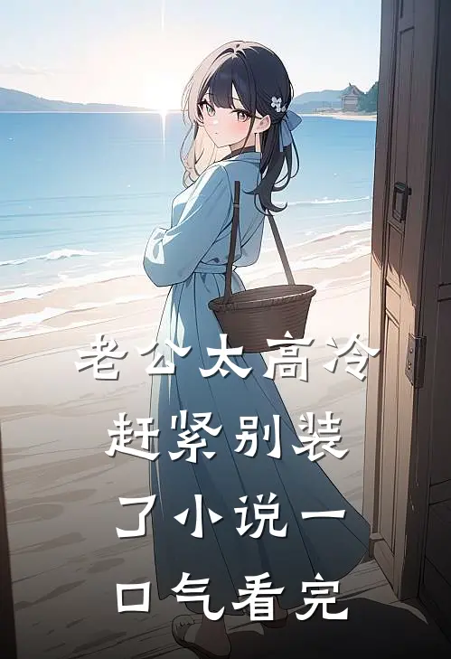 老公太高冷，赶紧别装了小说一口气看完
