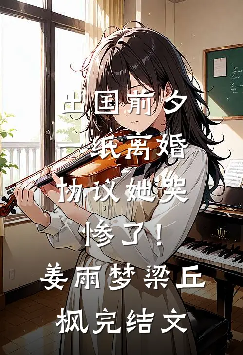 出国前夕，一纸离婚协议她哭惨了！姜雨梦梁丘枫完结文