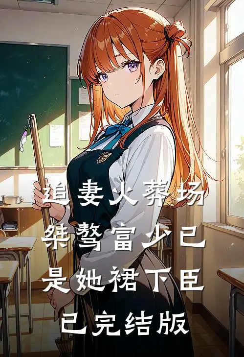 追妻火葬场：桀骜富少已是她裙下臣已完结版