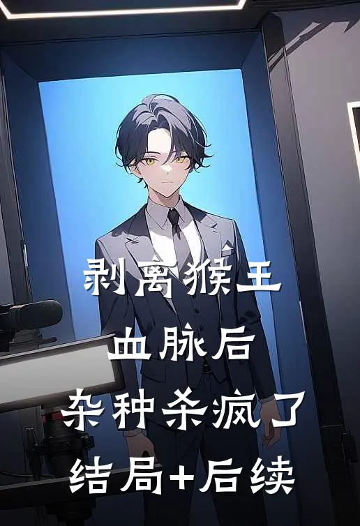 剥离猴王血脉后，杂种杀疯了结局+后续