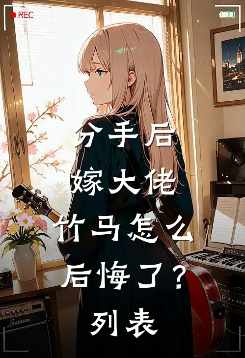 分手后嫁大佬，竹马怎么后悔了？列表
