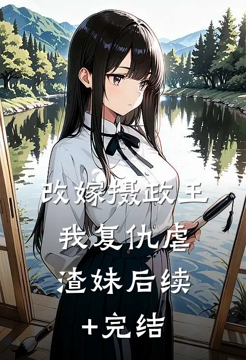 改嫁摄政王，我复仇虐渣妹后续+完结